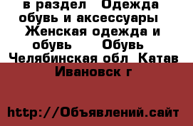  в раздел : Одежда, обувь и аксессуары » Женская одежда и обувь »  » Обувь . Челябинская обл.,Катав-Ивановск г.